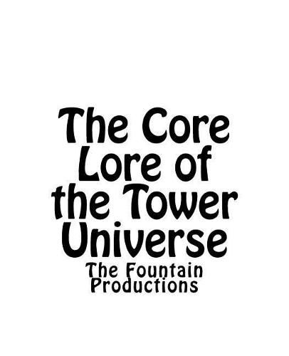 Cover image for The Core Lore of the Tower Universe: The Fountain Productions