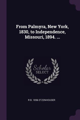 Cover image for From Palmyra, New York, 1830, to Independence, Missouri, 1894. ...