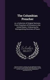 Cover image for The Columbian Preacher: Or, a Collection of Original Sermons, from Preachers of Eminence in the United States; Embracing the Distinguishing Doctrines of Grace