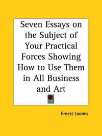 Cover image for Seven Essays on the Subject of Your Practical Forces Showing How to Use Them in All Business and Art (1897)