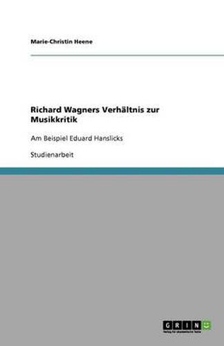 Richard Wagners Verhaltnis zur Musikkritik: Am Beispiel Eduard Hanslicks