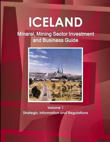 Cover image for Iceland Mineral, Mining Sector Investment and Business Guide Volume 1 Strategic Information and Regulations