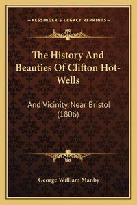 Cover image for The History and Beauties of Clifton Hot-Wells: And Vicinity, Near Bristol (1806)