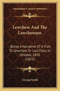 Cover image for Lewchew and the Lewchewans: Being a Narrative of a Visit to Lewchew or Loo Choo, in October, 1850 (1853)