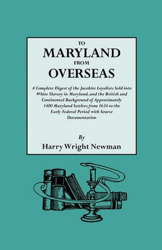 Cover image for To Maryland from Overseas. a Complete Digest of the Jacobite Loyalists Sold Into White Slavery in Maryland, and the British and Contintental Backgroun