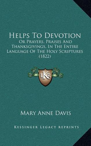 Helps to Devotion: Or Prayers, Praises and Thanksgivings, in the Entire Language of the Holy Scriptures (1822)