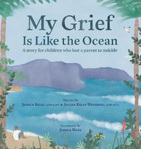 Cover image for My Grief Is Like the Ocean: A Story for Children Who Lost a Parent to Suicide