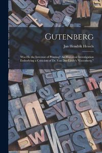 Cover image for Gutenberg: Was He the Inventor of Printing? An Historical Investigation Embodying a Criticism of Dr. Van Der Linde's Gutenberg.