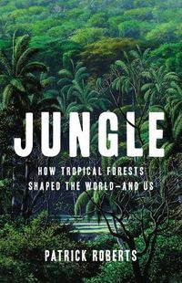 Cover image for Jungle: How Tropical Forests Shaped the World--And Us