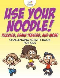 Cover image for Use Your Noodle! Puzzles, Brain Teasers, and More: Challenging Activity Book for Kids