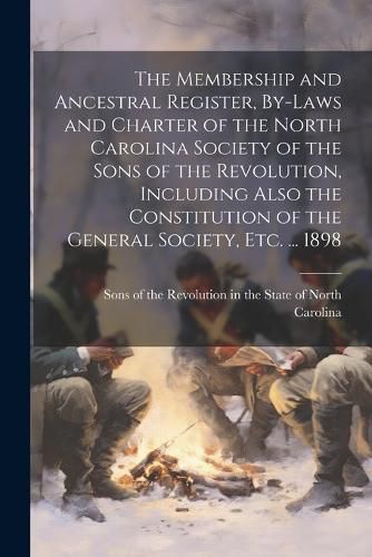 Cover image for The Membership and Ancestral Register, By-laws and Charter of the North Carolina Society of the Sons of the Revolution, Including Also the Constitution of the General Society, etc. ... 1898