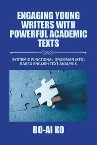 Cover image for Engaging Young Writers with Powerful Academic Texts: Systemic Functional Grammar (Sfg) Based English Text Analysis