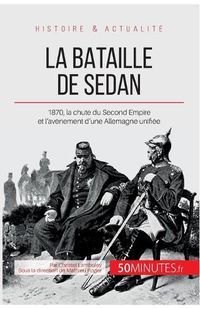 Cover image for La bataille de Sedan: 1870, la chute du Second Empire et l'avenement d'une Allemagne unifiee