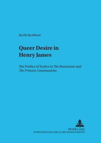 Cover image for Queer Desire in Henry James: The Politics of Erotics in  The Bostonians  and  The Princess Casamassima