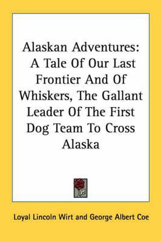 Alaskan Adventures: A Tale of Our Last Frontier and of Whiskers, the Gallant Leader of the First Dog Team to Cross Alaska