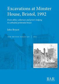 Cover image for Excavations at Minster House, Bristol, 1992: From abbey cellarium and prior's lodging to cathedral prebendal house