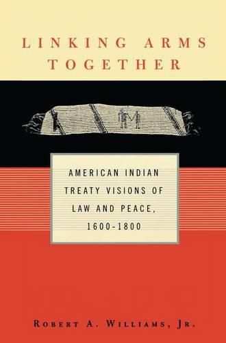 Cover image for Linking Arms Together: American Indian Treaty Visions of Law and Peace, 1600-1800