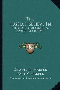 Cover image for The Russia I Believe in: The Memoirs of Samuel N. Harper 1902 to 1941