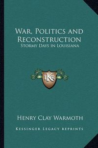 Cover image for War, Politics and Reconstruction: Stormy Days in Louisiana