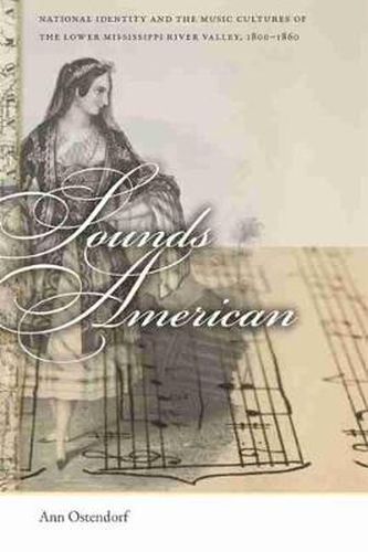 Cover image for Sounds American: National Identity and the Music Cultures of the Lower Mississippi River Valley, 1800-1860