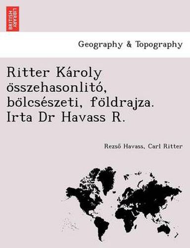 Cover image for Ritter Ka Roly O Sszehasonlito, Bo Lcse Szeti, Fo Ldrajza. Irta Dr Havass R.