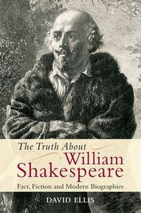 Cover image for The Truth About William Shakespeare: Fact, Fiction and Modern Biographies