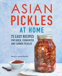 Cover image for Asian Pickles at Home: 75 Easy Recipes for Quick, Fermented, and Canned Pickles