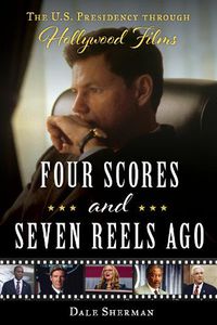 Cover image for Four Scores and Seven Reels Ago: The U.S. Presidency through Hollywood Films