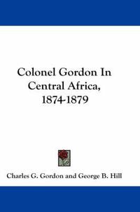 Cover image for Colonel Gordon in Central Africa, 1874-1879