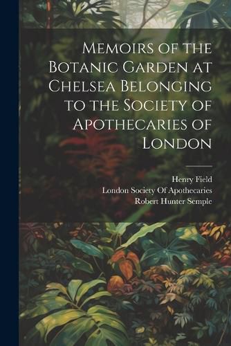 Memoirs of the Botanic Garden at Chelsea Belonging to the Society of Apothecaries of London