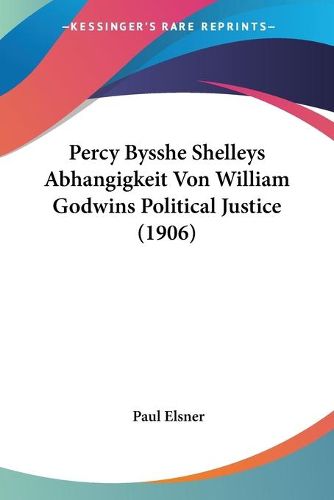 Cover image for Percy Bysshe Shelleys Abhangigkeit Von William Godwins Political Justice (1906)