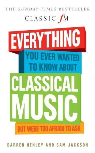 Everything You Ever Wanted to Know About Classical Music...: But Were Too Afraid to Ask (Classic FM)