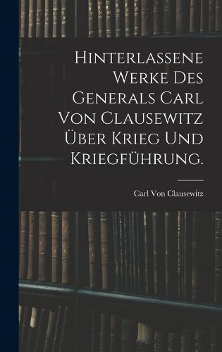 Cover image for Hinterlassene Werke des Generals Carl von Clausewitz ueber Krieg und Kriegfuehrung.