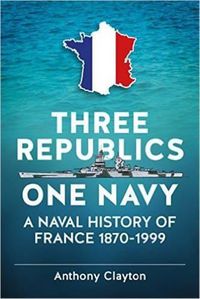 Cover image for Three Republics One Navy: A Naval History of France 1870-1999