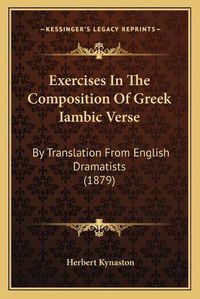 Cover image for Exercises in the Composition of Greek Iambic Verse: By Translation from English Dramatists (1879)