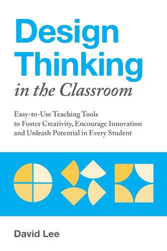 Cover image for Design Thinking In The Classroom: Easy-to-Use Teaching Tools to Foster Creativity, Encourage Innovation, and Unleash Potential in Every Student