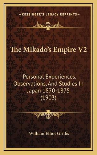 Cover image for The Mikado's Empire V2: Personal Experiences, Observations, and Studies in Japan 1870-1875 (1903)