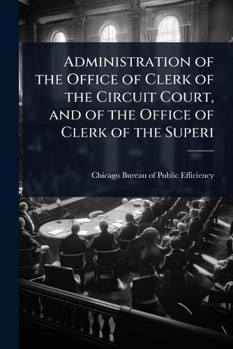 Cover image for Administration of the Office of Clerk of the Circuit Court, and of the Office of Clerk of the Superi