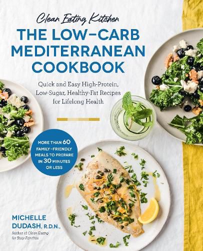 Cover image for Clean Eating Kitchen: The Low-Carb Mediterranean Cookbook: Quick and Easy High-Protein, Low-Sugar, Healthy-Fat Recipes for Lifelong Health-More Than 60 Family Friendly Meals to Prepare in 30 Minutes or Less