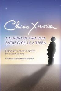 Cover image for Chico Xavier: A Aurora de uma Vida entre o Ceu e a Terra