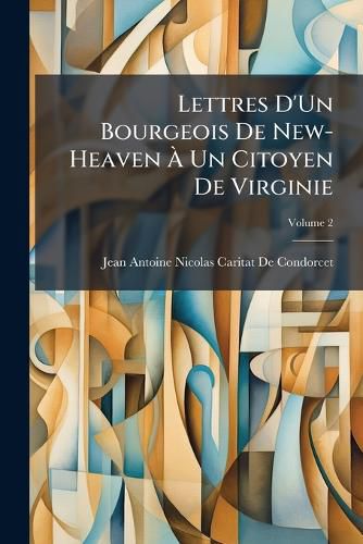 Cover image for Lettres D'Un Bourgeois de New-Heaven Un Citoyen de Virginie: Sur L'Inutilit de Partager Le Pouvoir L Gislatif Entre Plusieurs Corps, Volume 2