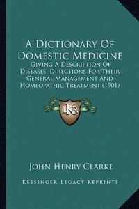Cover image for A Dictionary of Domestic Medicine: Giving a Description of Diseases, Directions for Their General Management and Homeopathic Treatment (1901)