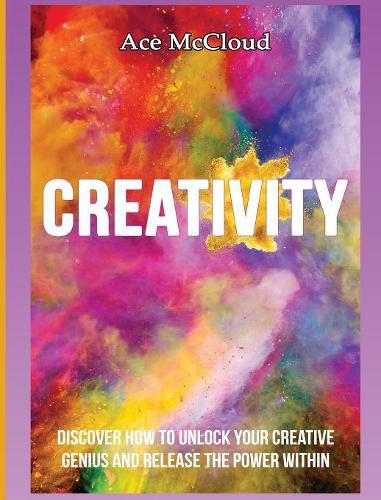 Cover image for Creativity: Discover How To Unlock Your Creative Genius And Release The Power Within