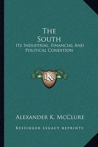 Cover image for The South: Its Industrial, Financial and Political Condition