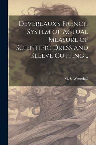 Cover image for Devereaux's French System of Actual Measure of Scientific Dress and Sleeve Cutting ..