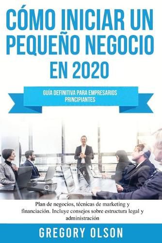 Cover image for Como iniciar un pequeno negocio en 2020: Guia definitiva para empresarios principiantes. Plan de negocios, tecnicas de marketing y financiacion. Incluye consejos sobre estructura legal y administracion