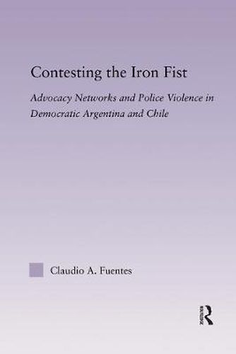 Cover image for Contesting the Iron Fist: Advocacy Networks and Police Violence in Democratic Argentina and Chile