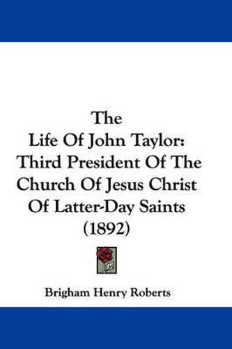 Cover image for The Life of John Taylor: Third President of the Church of Jesus Christ of Latter-Day Saints (1892)