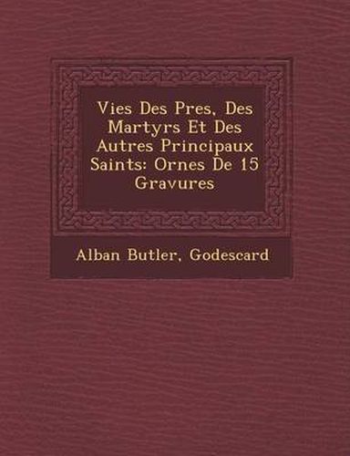 Cover image for Vies Des P Res, Des Martyrs Et Des Autres Principaux Saints: Orn Es de 15 Gravures