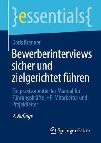 Bewerberinterviews sicher und zielgerichtet fuhren: Ein praxisorientiertes Manual fur Fuhrungskrafte, HR-Mitarbeiter und Projektleiter